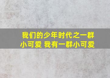 我们的少年时代之一群小可爱 我有一群小可爱